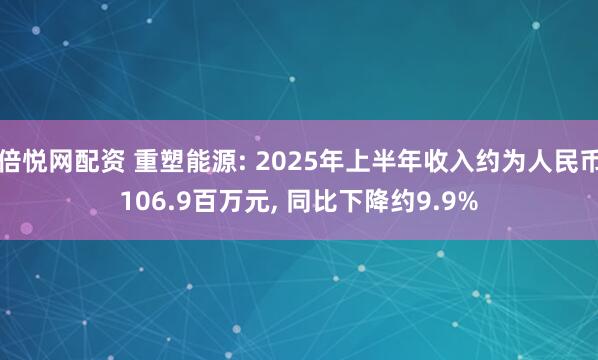 倍悦网配资 重塑能源: 2025年上半年收入约为人民币106.9百万元, 同比下降约9.9%