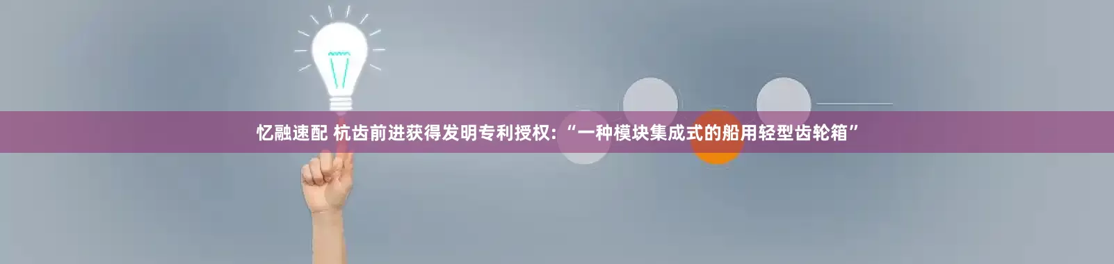 忆融速配 杭齿前进获得发明专利授权: “一种模块集成式的船用轻型齿轮箱”