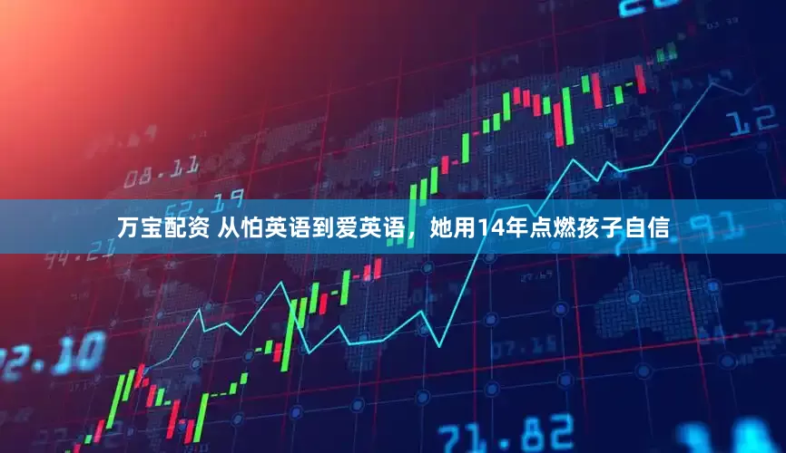万宝配资 从怕英语到爱英语，她用14年点燃孩子自信
