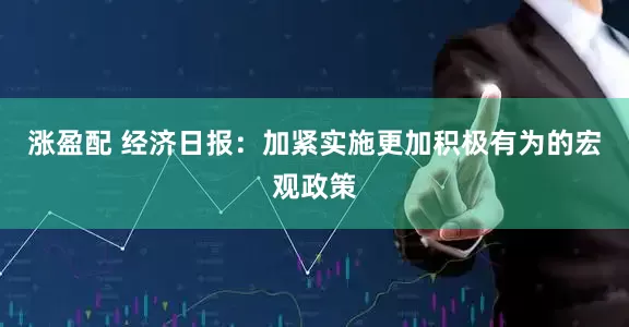 涨盈配 经济日报：加紧实施更加积极有为的宏观政策