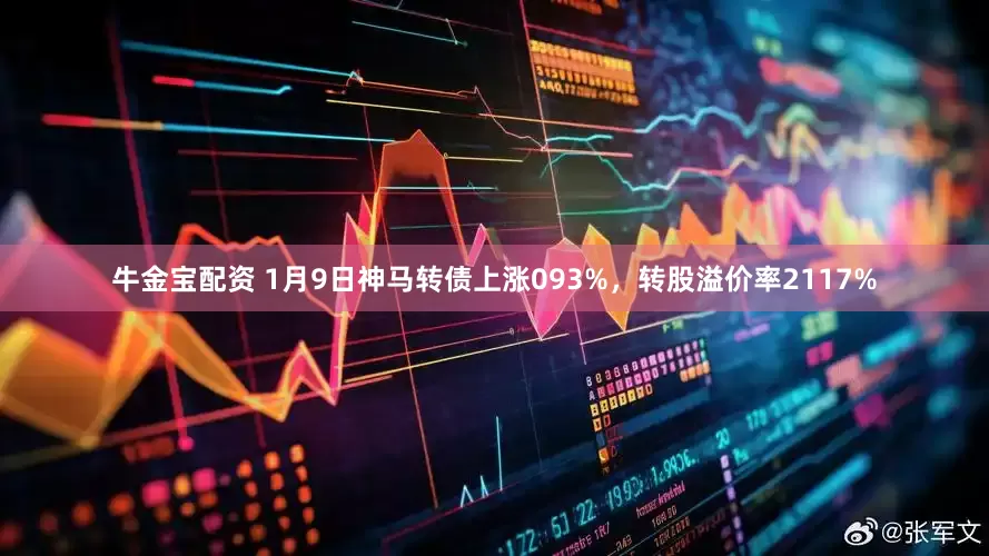 牛金宝配资 1月9日神马转债上涨093%，转股溢价率2117%