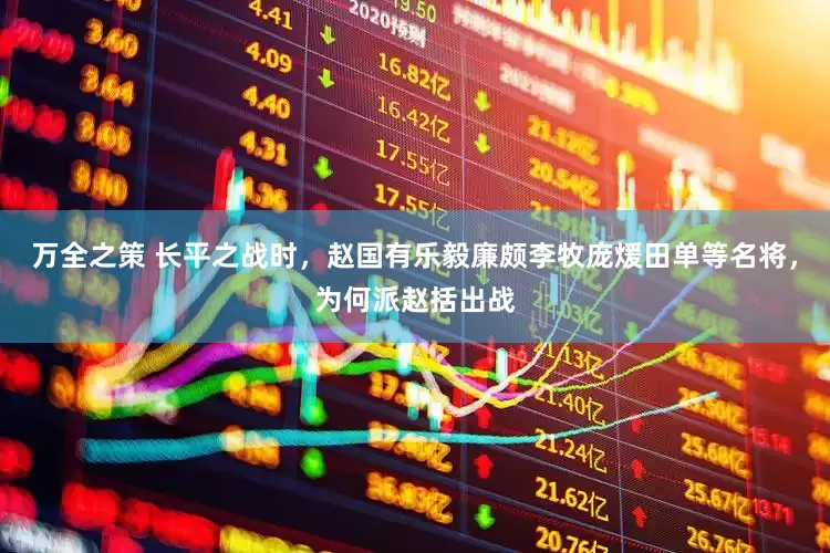 万全之策 长平之战时，赵国有乐毅廉颇李牧庞煖田单等名将，为何派赵括出战